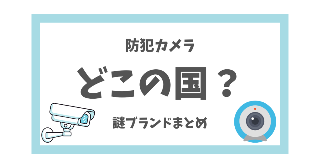 どこの国？】防犯・ネットワークカメラの謎ブランド23社【評判・会社 