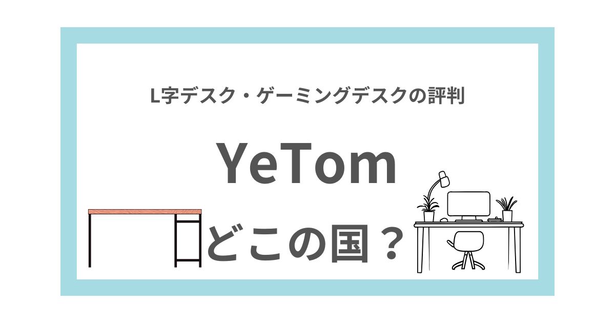 会社概要】YeTomはどこの国？ L字デスク・ゲーミングデスクの評判  